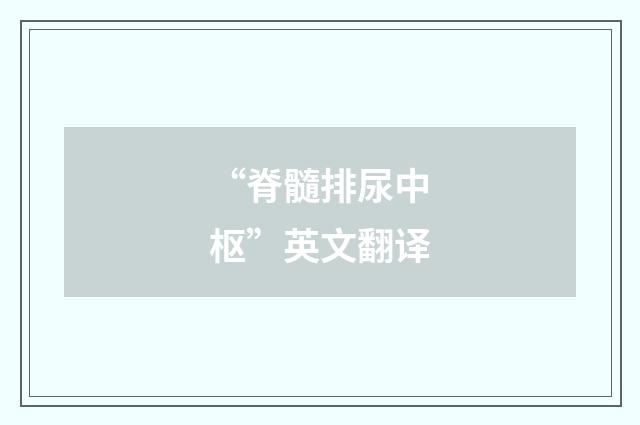 “脊髓排尿中枢”英文翻译