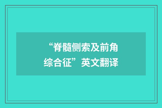 “脊髓侧索及前角综合征”英文翻译