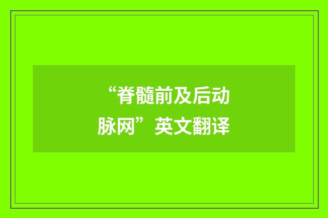 “脊髓前及后动脉网”英文翻译