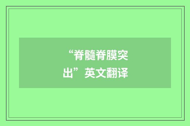 “脊髓脊膜突出”英文翻译