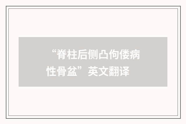 “脊柱后侧凸佝偻病性骨盆”英文翻译
