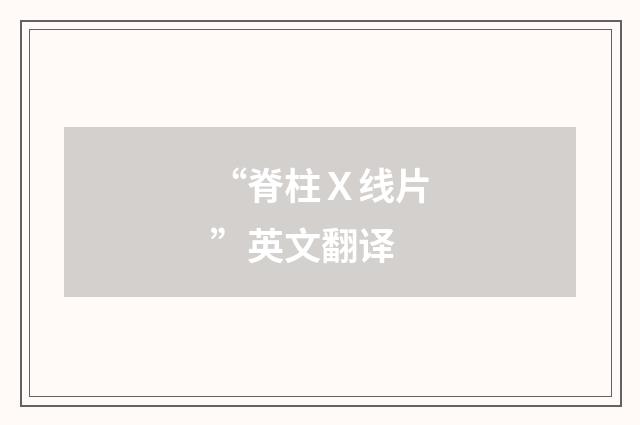 “脊柱Ｘ线片”英文翻译