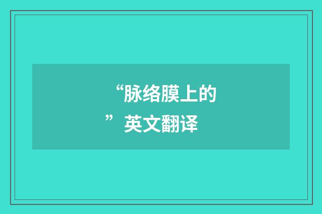 “脉络膜上的”英文翻译