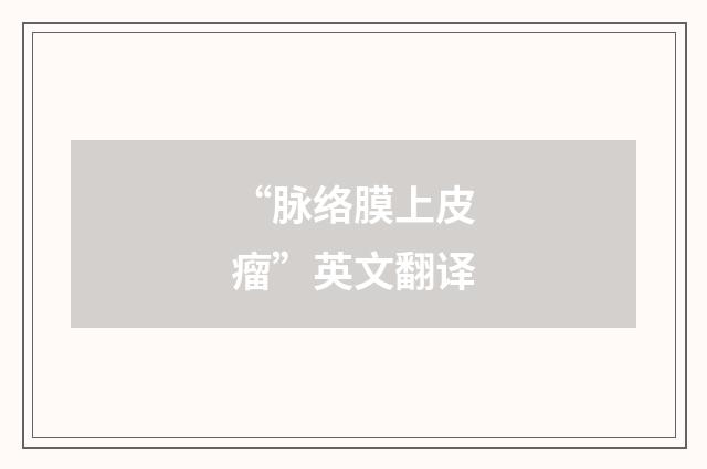 “脉络膜上皮瘤”英文翻译