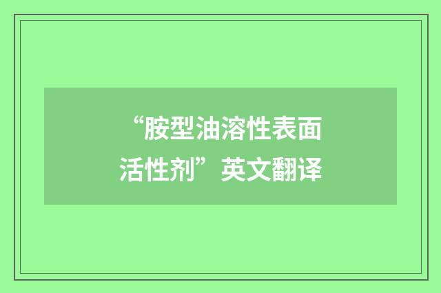 “胺型油溶性表面活性剂”英文翻译