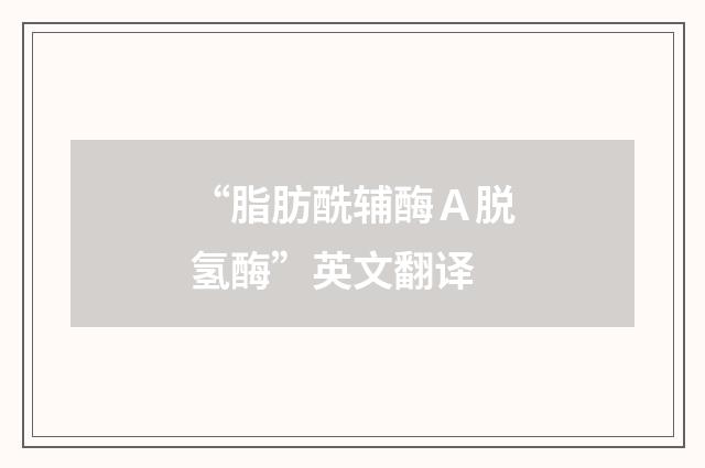 “脂肪酰辅酶Ａ脱氢酶”英文翻译