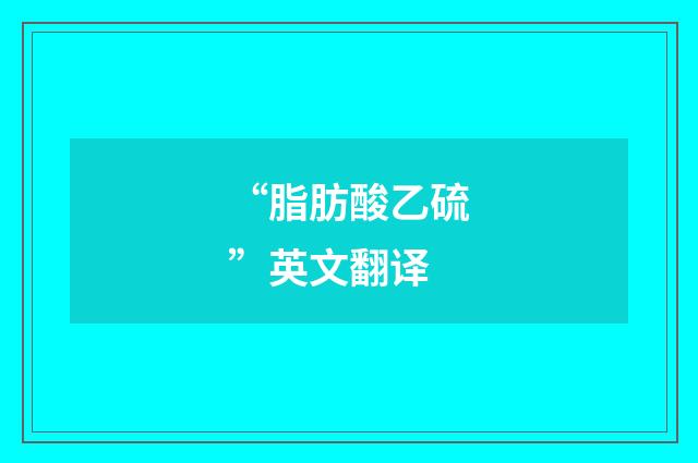 “脂肪酸乙硫”英文翻译