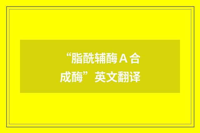 “脂酰辅酶Ａ合成酶”英文翻译