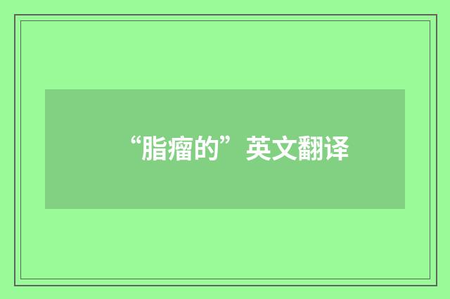“脂瘤的”英文翻译