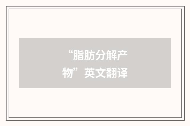 “脂肪分解产物”英文翻译