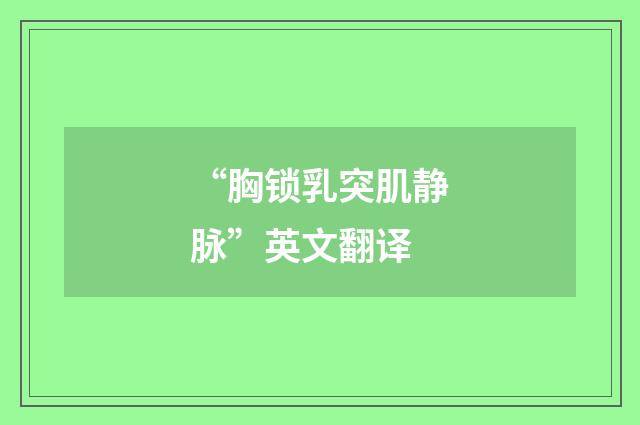 “胸锁乳突肌静脉”英文翻译