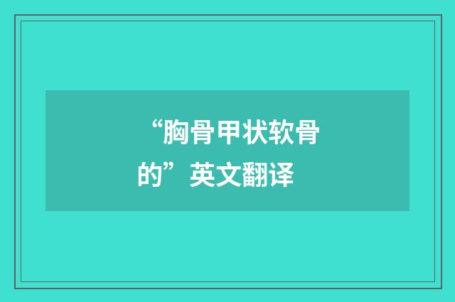 “胸骨甲状软骨的”英文翻译