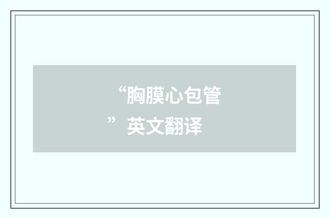 “胸膜心包管”英文翻译