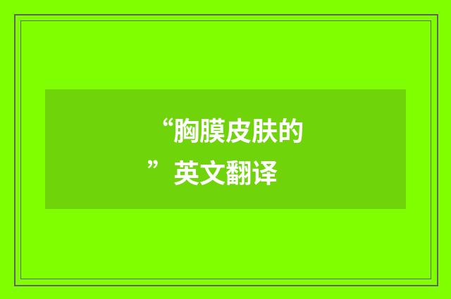 “胸膜皮肤的”英文翻译