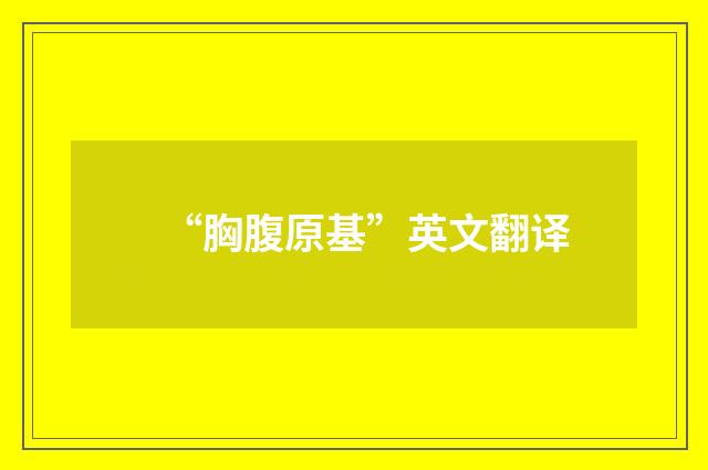 “胸腹原基”英文翻译