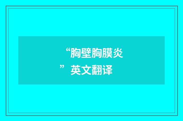 “胸壁胸膜炎”英文翻译
