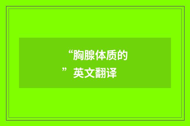 “胸腺体质的”英文翻译