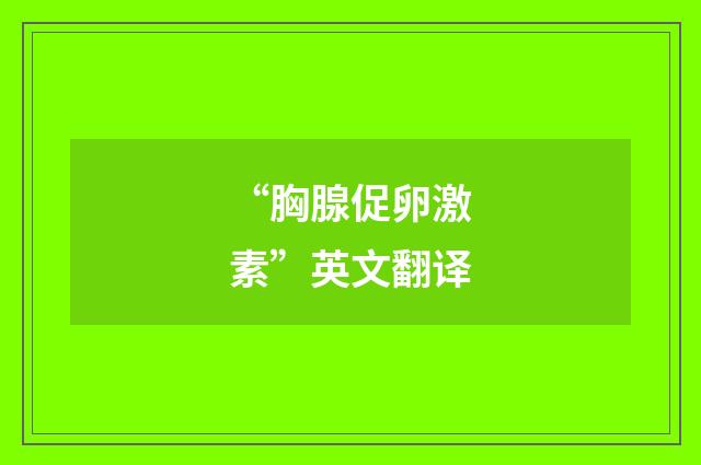 “胸腺促卵激素”英文翻译