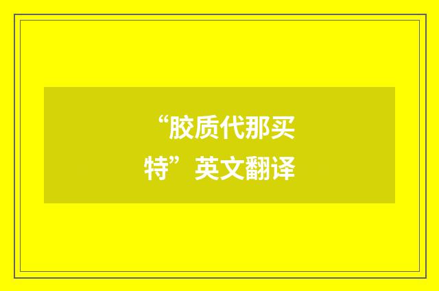 “胶质代那买特”英文翻译