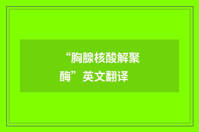 “胸腺核酸解聚酶”英文翻译