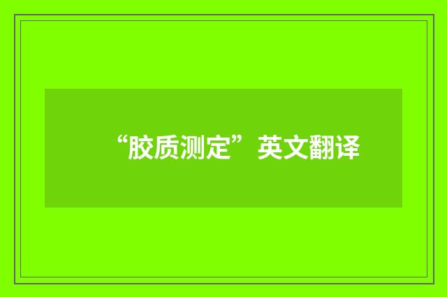 “胶质测定”英文翻译