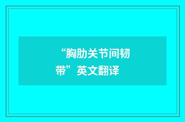 “胸肋关节间韧带”英文翻译