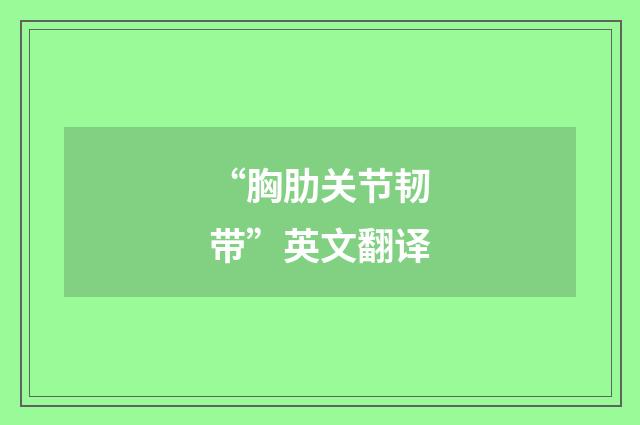“胸肋关节韧带”英文翻译