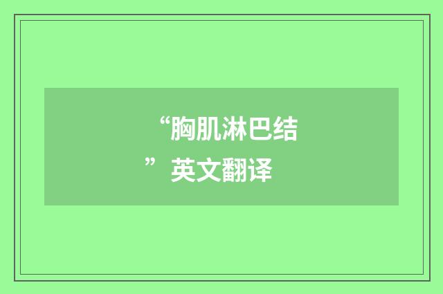 “胸肌淋巴结”英文翻译