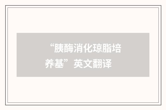 “胰酶消化琼脂培养基”英文翻译