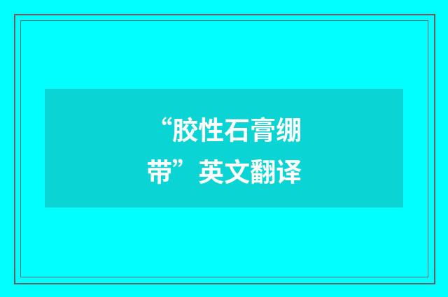 “胶性石膏绷带”英文翻译