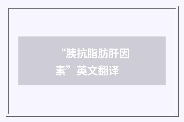 “胰抗脂肪肝因素”英文翻译