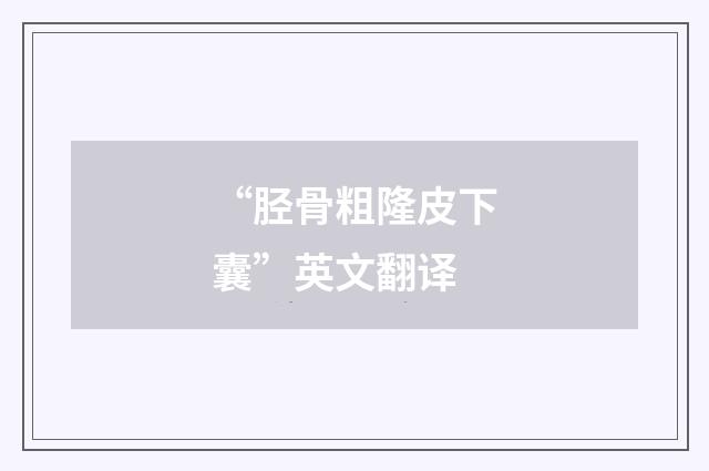 “胫骨粗隆皮下囊”英文翻译