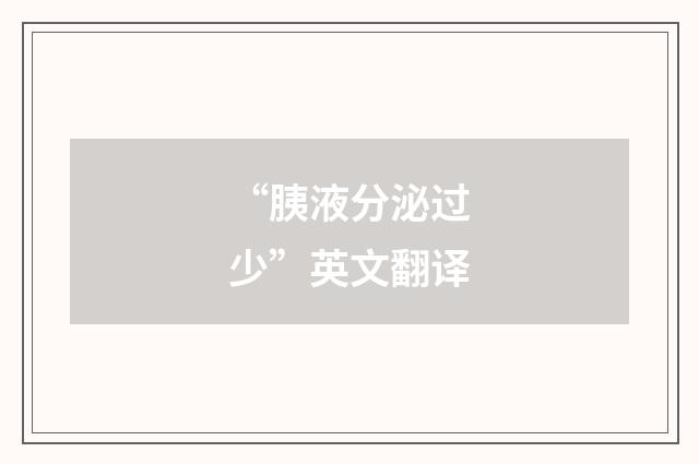 “胰液分泌过少”英文翻译