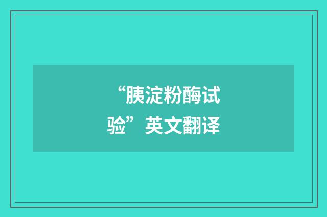 “胰淀粉酶试验”英文翻译