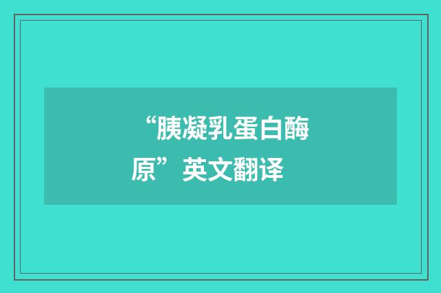 “胰凝乳蛋白酶原”英文翻译