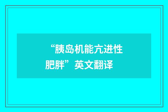 “胰岛机能亢进性肥胖”英文翻译