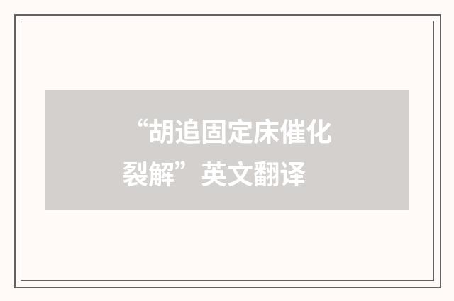“胡追固定床催化裂解”英文翻译