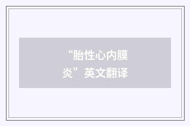 “胎性心内膜炎”英文翻译