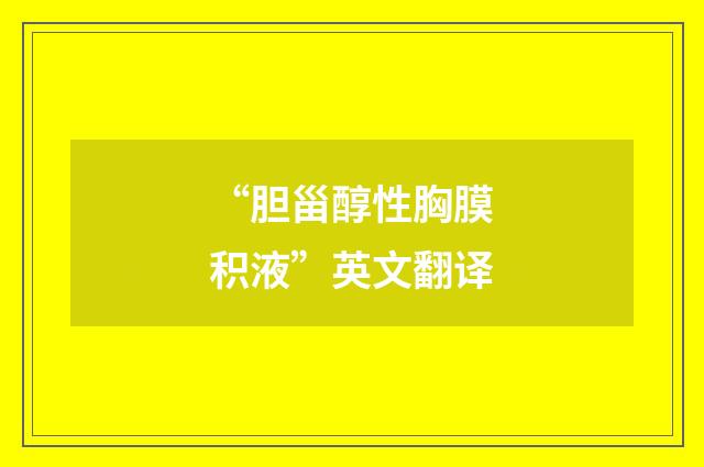 “胆甾醇性胸膜积液”英文翻译