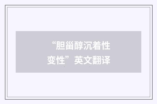 “胆甾醇沉着性变性”英文翻译