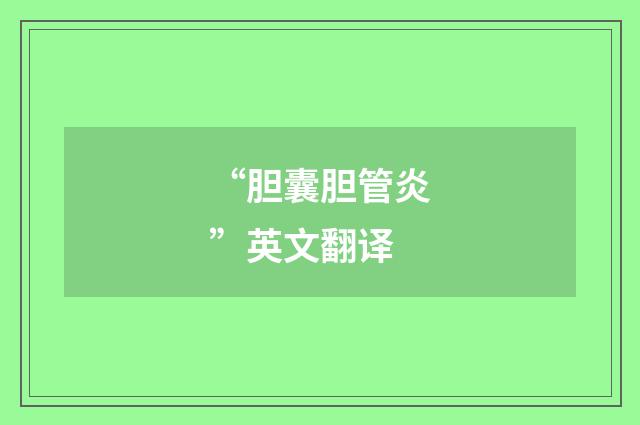“胆囊胆管炎”英文翻译