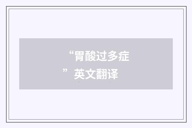 “胃酸过多症”英文翻译