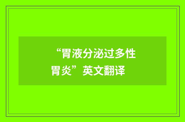 “胃液分泌过多性胃炎”英文翻译