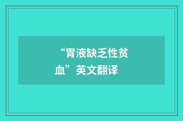 “胃液缺乏性贫血”英文翻译