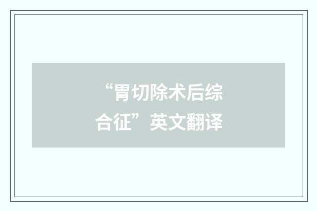 “胃切除术后综合征”英文翻译