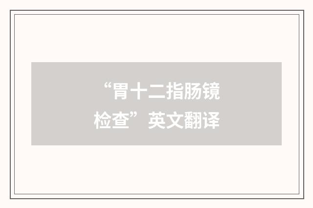 “胃十二指肠镜检查”英文翻译