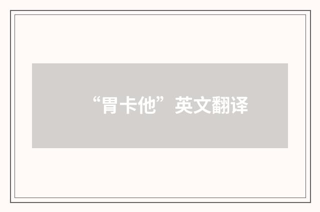 “胃卡他”英文翻译