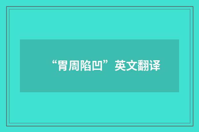 “胃周陷凹”英文翻译