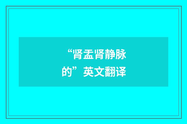 “肾盂肾静脉的”英文翻译
