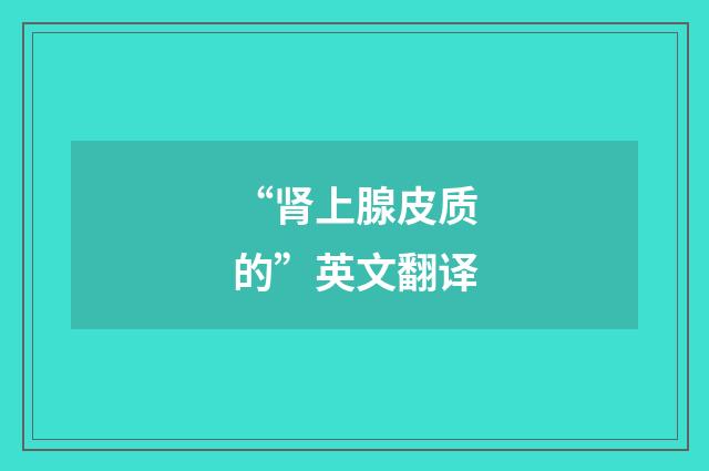 “肾上腺皮质的”英文翻译